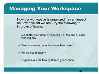 70
Managing Your Workspace
• How our workspace is organized has an impact
on how efficient we are - try the following to
i...