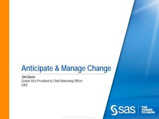 Anticipate & Manage Change
Jim Davis
Senior Vice President & Chief Marketing Officer
SAS




                               Copyright © 2010 SAS Institute Inc. All rights reserved.
 