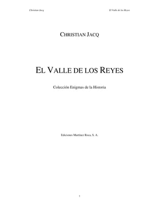 Christian Jacq                                        El Valle de los Reyes




                     CHRISTIAN JACQ




      EL VALLE DE LOS REYES
                 Colección Enigmas de la Historia




                     Ediciones Martínez Roca, S. A.




                                   1
 