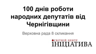100 днів роботи
народних депутатів від
Чернігівщини
Верховна рада 8 скликання
 