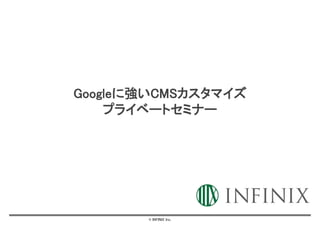 © INFINIX Inc.
Googleに強いCMSカスタマイズ
プライベートセミナー
 