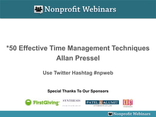 *50 Effective Time Management Techniques
                Allan Pressel

          Use Twitter Hashtag #npweb


           Special Thanks To Our Sponsors
 