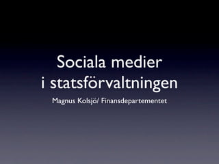 Sociala medier
i statsförvaltningen
 Magnus Kolsjö/ Finansdepartementet
 