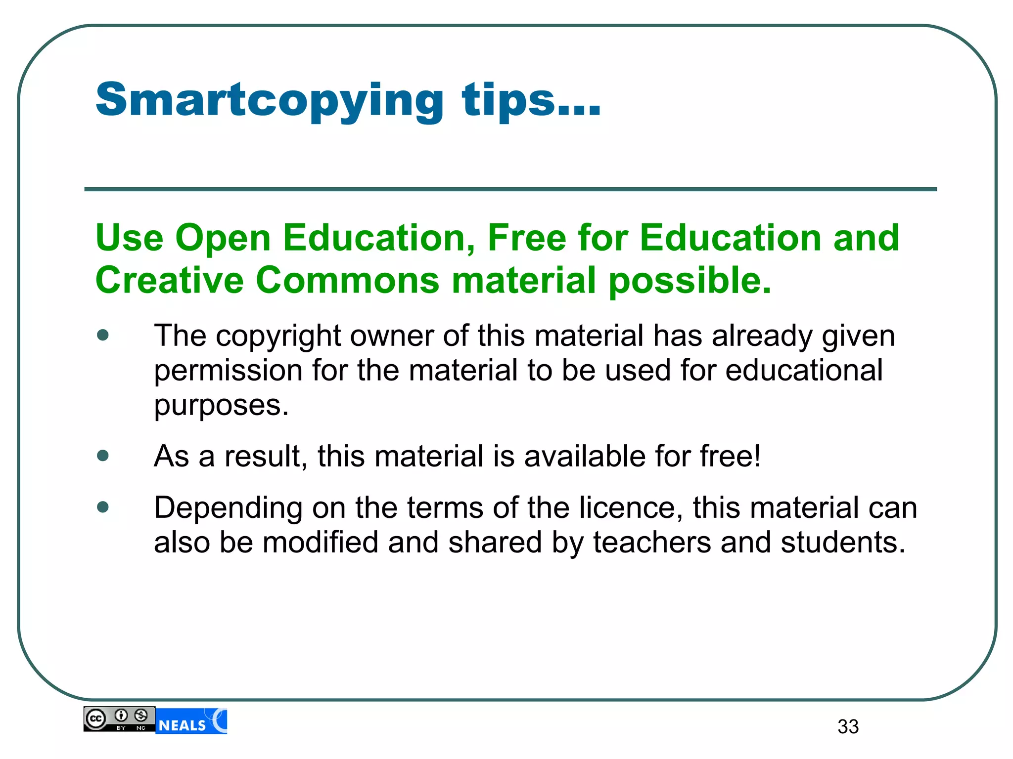 Smartcopying tips… Use Open Education, Free for Education and Creative Commons material possible.   The copyright owner of this material has already given permission for the material to be used for educational purposes. As a result, this material is available for free!  Depending on the terms of the licence, this material can also be modified and shared by teachers and students. 