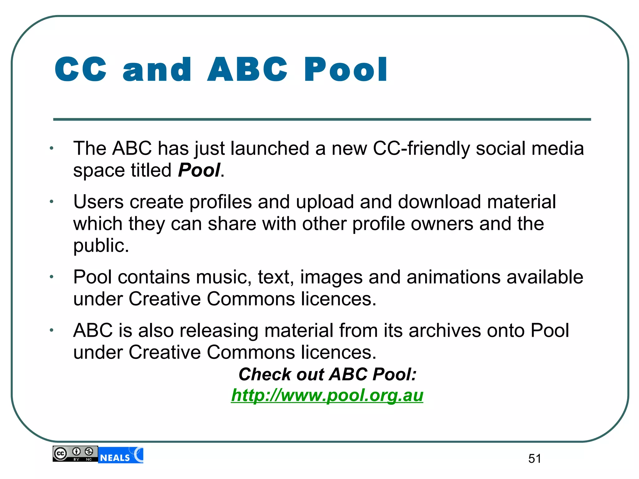 The ABC has just launched a new CC-friendly social media space titled  Pool .  Users create profiles and upload and download material which they can share with other profile owners and the public.  Pool contains music, text, images and animations available under Creative Commons licences. ABC is also releasing material from its archives onto Pool under Creative Commons licences. Check out ABC Pool: http://www.pool.org.au CC and ABC Pool 