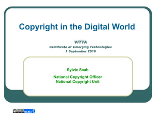 VITTA Certificate of Emerging Technologies 1 September 2010 Copyright in the Digital World Sylvie Saab National Copyright Officer National Copyright Unit 