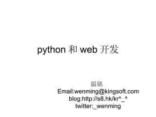 python 和 web 开发 温铭  Email:wenming@kingsoft.com blog:http://s8.hk/kr^_^ twitter:_wenming 