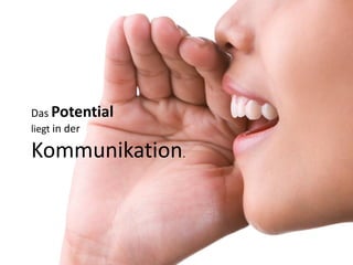 Das Potential
liegt in der

Kommunikation.
 