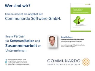 Wer sind wir?
Communote ist ein Angebot der
Communardo Software GmbH.


Ihrem Partner                   Jens Osthues
                                Communardo Software GmbH
für Kommunikation und           Jens.Osthues@communardo.de


Zusammenarbeit im               www.xing.com/profile/jens_osthues
                                www.twitter.com/jeos

Unternehmen.

  www.communardo.com
  twitter.com/communardo
  slideshare.net/communardo
 