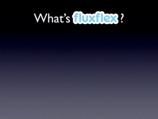 What’s ﬂuxﬂex ?
 