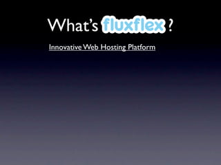 What’s ﬂuxﬂex ?
Innovative Web Hosting Platform
 
