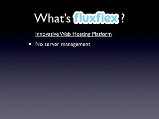 What’s ﬂuxﬂex ?
    Innovative Web Hosting Platform

•   No server management
 