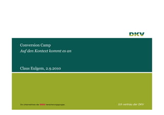 Conversion Camp
Auf den Kontext kommt es an



Claus Eulgem, 2.9.2010




Ein Unternehmen der   Versicherungsgruppe.   Ich vertrau der DKV
 