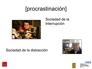 [procrastinación]Sociedad de la InterrupciónSociedad de la distracción