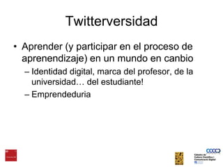 TwitterversidadAprender (y participar en el proceso de aprenendizaje) en un mundo en canbioIdentidad digital, marca del profesor, de la universidad… del estudiante!Emprendeduria
