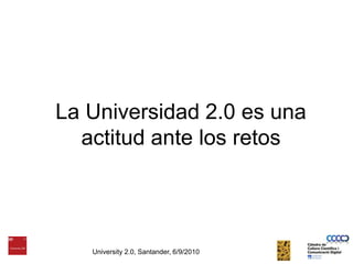La Universidad 2.0 es una actitud ante los retosUniversity 2.0, Santander, 6/9/2010