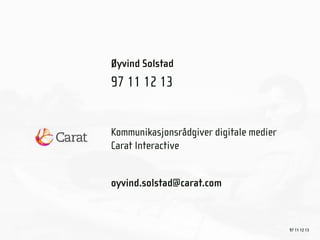 Øyvind Solstad
97 11 12 13


Kommunikasjonsrådgiver digitale medier
Carat Interactive


oyvind.solstad@carat.com



                                         97 11 12 13
 