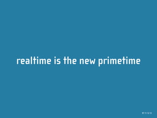 realtime is the new primetime



                                97 11 12 13
 