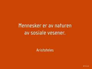 Mennesker er av naturen
  av sosiale vesener.

       Aristoteles


                          97 11 12 13
 