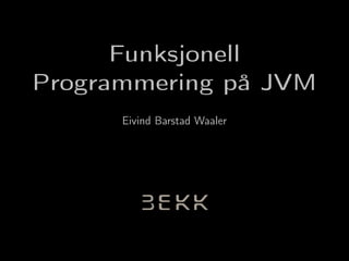 Funksjonell
Programmering på JVM
      Eivind Barstad Waaler
 