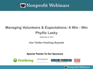 Managing Volunteers & Expectations: A Win - Win
                   Phyllis Lasky
                      September 8, 2010


             Use Twitter Hashtag #npweb



            Special Thanks To Our Sponsors
 