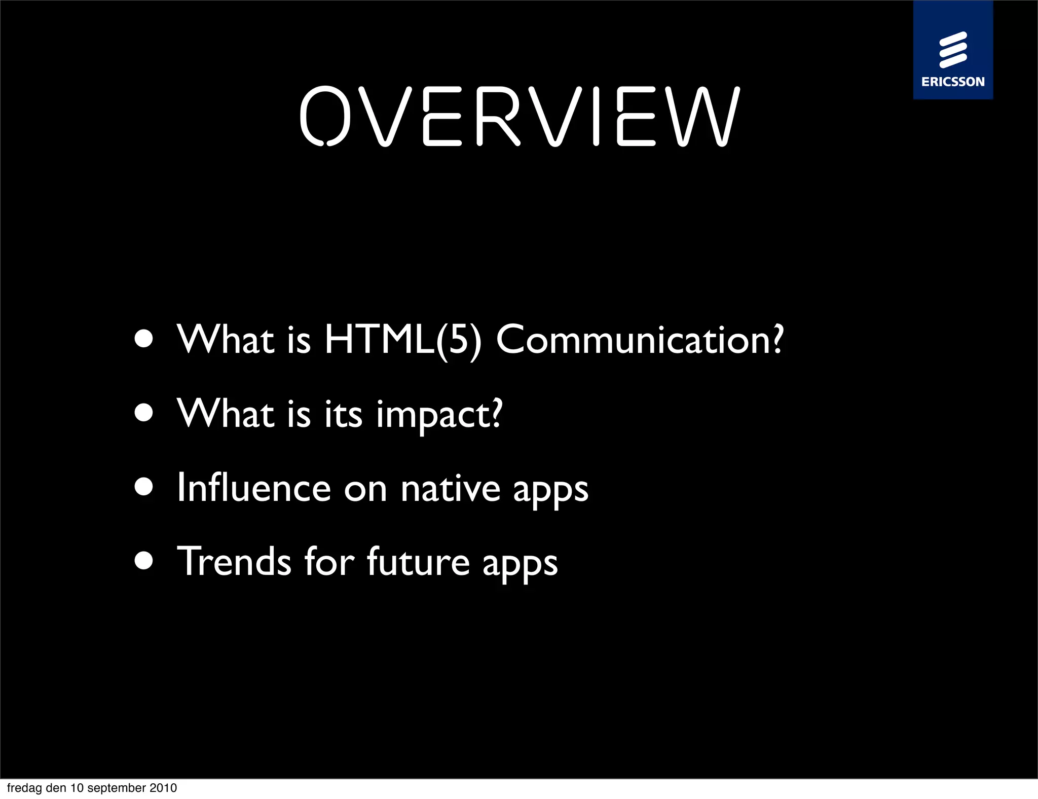 Overview

                    • What is HTML(5) Communication?
                    • What is its impact?
                    • Inﬂuence on native apps
                    • Trends for future apps

fredag den 10 september 2010
 