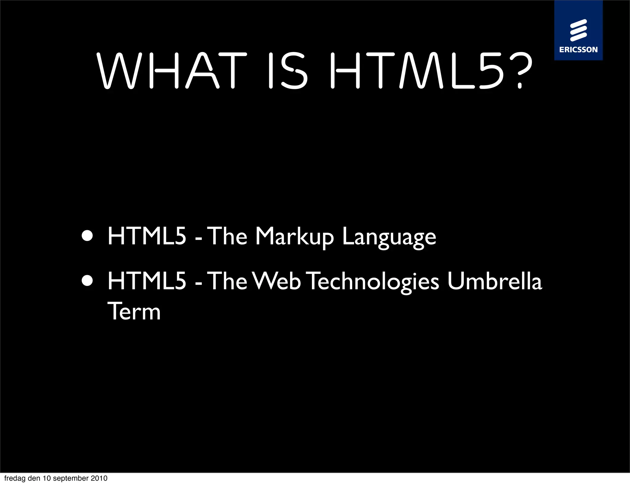 What is HTML5?


                    • HTML5 - The Markup Language
                    • HTML5 - The Web Technologies Umbrella
                           Term




fredag den 10 september 2010
 