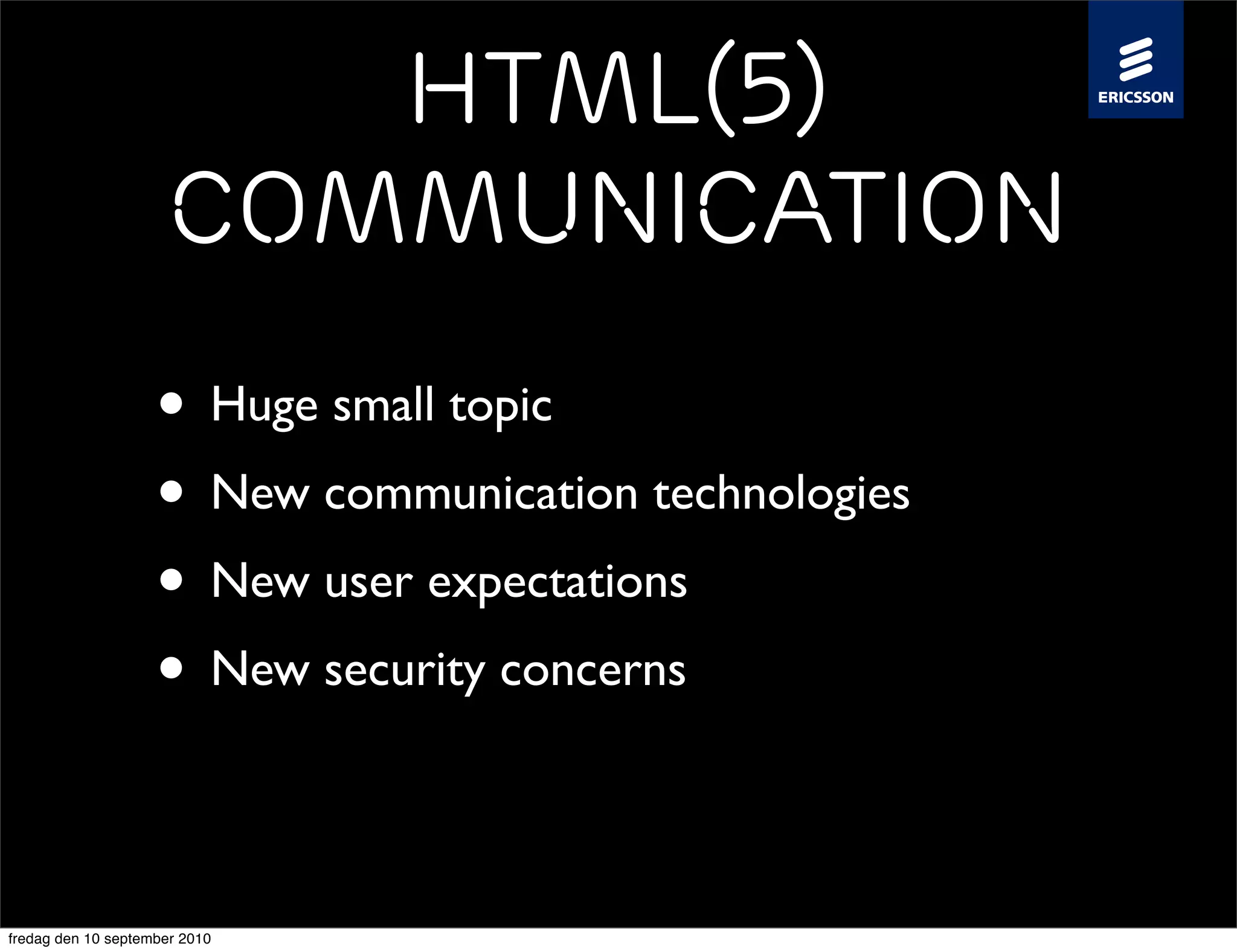 HTML(5)
                     Communication
                    • Huge small topic
                    • New communication technologies
                    • New user expectations
                    • New security concerns

fredag den 10 september 2010
 
