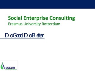 Social Enterprise Consulting Erasmus University Rotterdam Do Good. Do Better. 