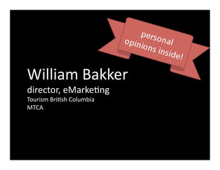 William	
  Bakker	
  
director,	
  eMarke1ng	
  
Tourism	
  Bri1sh	
  Columbia	
  
MTCA	
  
 