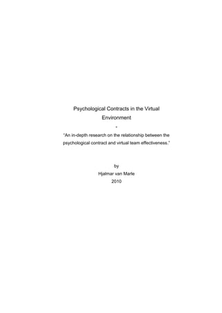 Psychological Contracts in the Virtual
                   Environment
                           -
“An in-depth research on the relationship between the
psychological contract and virtual team effectiveness.”




                          by
                  Hjalmar van Marle
                        2010
 