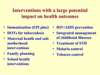Interventions with a large potential
impact on health outcomes
• Immunization (EPI plus)
• DOTs for tuberculosis
• Materna...