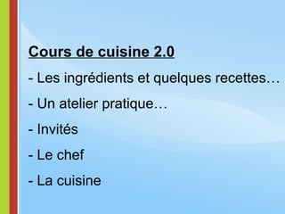 Cours de cuisine 2.0 - Les ingrédients et quelques recettes… - Un atelier pratique… - Invités - Le chef - La cuisine 