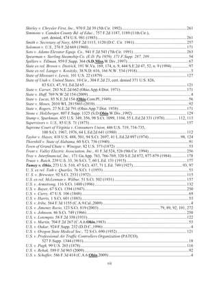 Shirley v. Chrysler First, Inc., 970 F.2d 39 (5th Cir. 1992)............................................................... 261
Simmons v. Camden County Bd. of Educ., 757 F.2d 1187, 1189 (11th Cir.),
           cert. denied, 474 U.S. 981 (1985)....................................................................................... 261
Smith v. Secretary of Navy, 659 F.2d 1113, 1120 (D.C. Cir. 1981)................................................... 257
Solomon v. U.S., 276 F.2d 669 (1960) ............................................................................................... 171
Soto v. Adams Elevator Equip. Co., 941 F.2d 543 (7th Cir. 1991) .................................................... 263
Spearman v. Sterling Steamship Co. (E.D. Pa 1959), 171 F.Supp. 287, 289 ...................................... 54
Spillers v. Tillman, 959 F.Supp. 364 (S.D.Miss.W.Div.,1997) ........................................................... 67
State ex rel. Brown v. Dietrick, 191 W.Va. 169, 174, n. 9, 444 S.E.2d 47, 52, n. 9 (1994) ................ 97
State ex rel. Langer v. Kositzky, 38 N.D. 616, 166 N.W. 534 (1918) .................................................... 3
State of Missouri v. Lewis, 101 U.S. 22 (1879) ................................................................................. 127
State of Utah v. United States, 10 Cir., 304 F.2d 23, cert. denied 371 U.S. 826,
           83 S.Ct. 47, 9 L.Ed.2d 65 ................................................................................................... 121
State v. Carver, 283 N.E.2d 662 (Ohio.App.4.Dist. 1971) ................................................................ 171
State v. Huff, 769 N.W.2d 154 (2009) ................................................................................................... 4
State v. Lucas, 85 N.E.2d 154 (Ohio.Com.Pl.,1949) ........................................................................... 56
State v. Moses, 2010 WL 2815803 (2010) ........................................................................................... 92
State v. Rogers, 27 N.E.2d 791 (Ohio.App.7.Dist. 1938) .................................................................. 171
Stone v. Holzberger, 807 F.Supp. 1325 (S.D.Ohio.W.Div.,1992) .................................................... 129
Stump v. Sparkman, 435 U.S. 349, 356, 98 S.Ct. 1099, 1104, 55 L.Ed.2d 331 (1978) ............. 112, 113
Supervisors v. U.S., 85 U.S. 71 (1873) .............................................................................................. 157
Supreme Court of Virginia v. Consumers Union, 446 U.S. 719, 734-735,
           100 S.Ct. 1967, 1976, 64 L.Ed.2d 641 (1980) ................................................................... 112
Taylor v. Hayes, 418 U.S. 488, 501, 94 S.Ct. 2697, 41 L.Ed.2d 897 (1974)............................... 98, 124
Thornhill v. State of Alabama, 60 S.Ct. 736 (1940)............................................................................. 91
Town of Grand Chute v. Winegar, 82 U.S. 373 (1872) ....................................................................... 53
Trent v. Valley Electric Association, Inc., 41 F.3d 524, 526 (9th Cir. 1994) .................................... 256
Troy v. Interfinancial, Inc., 171 Ga.App. 763, 766-769, 320 S.E.2d 872, 877-879 (1984) ............... 178
Truax v. Raich, 239 U.S. 33, 36 S.Ct. 7, 60 L.Ed. 131 (1915) .......................................................... 177
Tumey v. Ohio, 273 U.S. 510, 47 S.Ct. 437, 71 L.Ed. 749 (1927) ................................................ 93, 97
U. S. ex rel. Toth v. Quarles, 76 S.Ct. 1 (1955) ................................................................................... 53
U. S. v. Brewster, 92 S.Ct. 2531 (1972) ............................................................................................. 115
U.S. ex rel. McLennan v. Wilbur, 51 S.Ct. 502 (1931) ...................................................................... 157
U.S. v. Armstrong, 116 S.Ct. 1480 (1996) ......................................................................................... 132
U.S. v. Bayer, 67 S.Ct. 1394 (1947) ................................................................................................... 250
U.S. v. Curry, 47 U.S. 106 (1848)........................................................................................................ 69
U.S. v. Harris, 1 S.Ct. 601 (1883)........................................................................................................ 53
U.S. v. Iribe, 564 F.3d 1155 (C.A.9.Cal.,2009) ..................................................................................... 4
U.S. v. Jimenez Recio, 123 S.Ct. 819 (2003) ........................................................... 79, 89, 92, 101, 272
U.S. v. Johnson, 86 S.Ct. 749 (1966) ................................................................................................. 250
U.S. v. Lotempio, 58 F.2d 358 (1931) ................................................................................................ 122
U.S. v. Martin, 704 F.2d 267 (C.A.6.Ohio,1983) ................................................................................ 53
U.S. v. Oakar, 924 F.Supp. 232 (D.D.C.,1996) ..................................................................................... 4
U.S. v. Oregon State Medical Soc., 72 S.Ct. 690 (1952) ................................................................... 121
U.S. v. Professional Air Traffic Controllers Organization (PATCO),
           527 F.Supp. 1344 (1981) ...................................................................................................... 18
U.S. v. Pugh, 99 U.S. 265 (1878) ....................................................................................................... 116
U.S. v. Rehak, 589 F.3d 965 (2009) ..................................................................................................... 92
U.S. v. Schaffer, 586 F.3d 414 (C.A.6.Ohio,2009) ................................................................................ 4
                                                                    vii
 