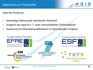 Allgemeines zur Förderpolitik©ASIS – AEROSPACE INITIATIVE SAXONY2Ziele der Förderung:Nachhaltige Stärkung der sächsischen Wirtschaft
