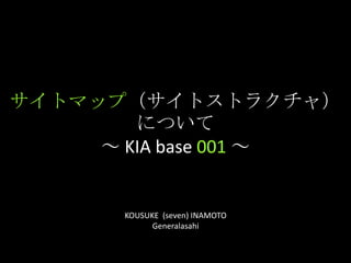 サイトマップ（サイトストラクチャ）について～ KIA base 001～,[object Object],KOUSUKE  (seven) INAMOTO,[object Object],Generalasahi,[object Object]