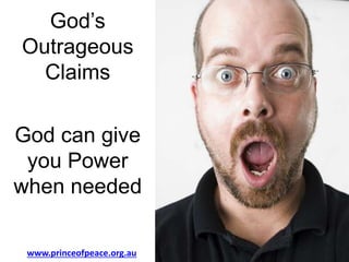 God’s
Outrageous
Claims
God can give
you Power
when needed
www.princeofpeace.org.au
 