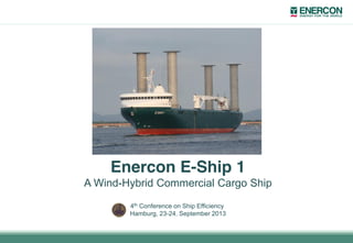 Enercon E-Ship 1
A Wind-Hybrid Commercial Cargo Ship
4th Conference on Ship Efficiency
Hamburg, 23-24. September 2013
 