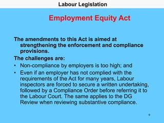 9
Employment Equity Act
The amendments to this Act is aimed at
strengthening the enforcement and compliance
provisions.
Th...