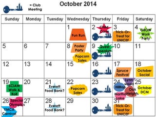 SCIAW
Walk &
Roll
Spruce
Festival
Lynn
wood
Guest
speaker
Hilltop
YMCA
Carnival
Popcorn
Sales
Popcorn
Sales
= Club
Meeting
GROW
Work
Party
Child
Care
Oak
Heights
Fun Run
Trick-Or-
Treat for
UNICEF
Martha
Lake
October
Social
October
DCM
Poster
Party
Trick-Or-
Treat for
UNICEF
Special
Olympics
Everett
Food Bank?
Everett
Food Bank?
 
