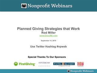 Planned Giving Strategies that Work
                Rod Miller
               www.ExecIAE.com

                September 15, 2010


       Use Twitter Hashtag #npweb


      Special Thanks To Our Sponsors
 