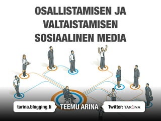 OSALLISTAMISEN JA
         VALTAISTAMISEN
        SOSIAALINEN MEDIA




tarina.blogging.ﬁ   TEEMU ARINA   Twitter: tar1na
 