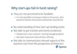 Why start-ups fail in fund raising?
 They are not perceived to be fundable
  • It is not possible to measure chances of su...
