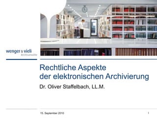 Rechtliche Aspekte  der elektronischen Archivierung Dr. Oliver Staffelbach, LL.M. 15. September 2010 