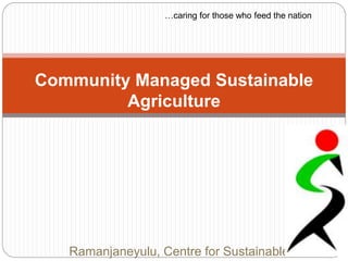 Ramanjaneyulu, Centre for Sustainable
Community Managed Sustainable
Agriculture
…caring for those who feed the nation
 