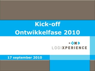Kick-off
                       Ontwikkelfase 2010



          17 september 2010


© 2010 LogiXperience                        1
 