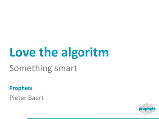 Love the algoritm
Something smart
Prophets
Pieter Baert
 
