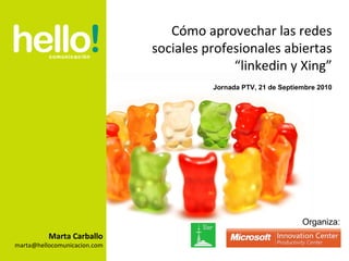 Marta Carballo [email_address] Cómo aprovechar las redes sociales profesionales abiertas “linkedin y Xing” Jornada PTV, 21 de Septiembre 2010 Organiza: 