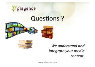 QuesAons	
  ?	
  


                We	
  understand	
  and	
  
              integrate	
  your	
  media	
  
                              content.	
  
   www.playence.com	
  
 