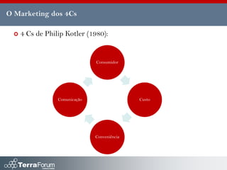 O Marketing dos 4Cs

    4 Cs de Philip Kotler (1980):


                               Consumidor




                 Comunicação                  Custo




                               Conveniência
 